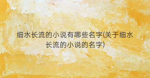细水长流的小说有哪些名字(关于细水长流的小说的名字)