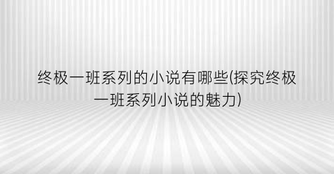 终极一班系列的小说有哪些(探究终极一班系列小说的魅力)