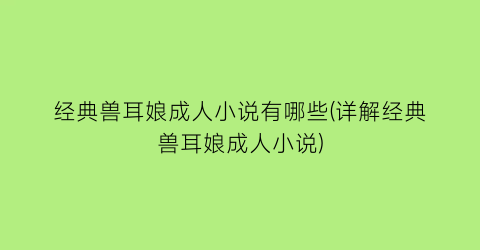 经典兽耳娘成人小说有哪些(详解经典兽耳娘成人小说)