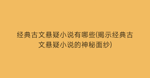 经典古文悬疑小说有哪些(揭示经典古文悬疑小说的神秘面纱)
