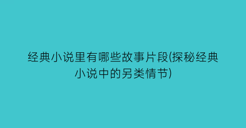 经典小说里有哪些故事片段(探秘经典小说中的另类情节)
