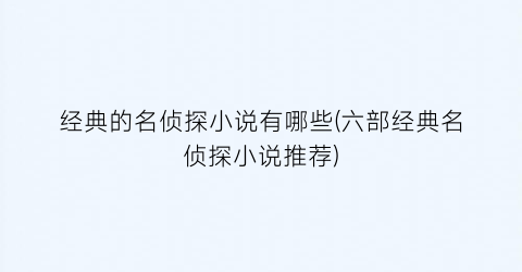经典的名侦探小说有哪些(六部经典名侦探小说推荐)