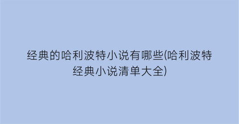 经典的哈利波特小说有哪些(哈利波特经典小说清单大全)