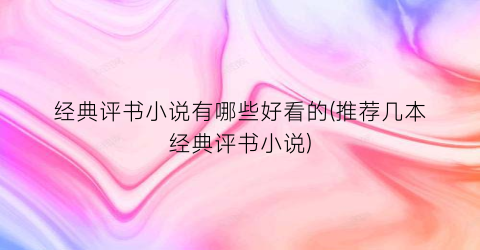 经典评书小说有哪些好看的(推荐几本经典评书小说)