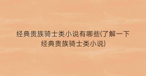 经典贵族骑士类小说有哪些(了解一下经典贵族骑士类小说)