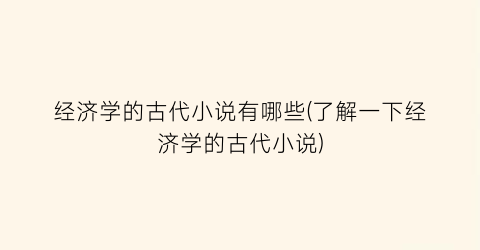 经济学的古代小说有哪些(了解一下经济学的古代小说)