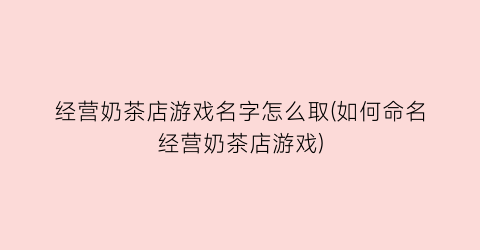 “经营奶茶店游戏名字怎么取(如何命名经营奶茶店游戏)