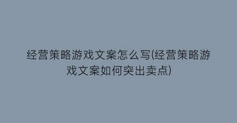 经营策略游戏文案怎么写(经营策略游戏文案如何突出卖点)