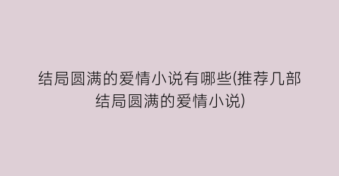 结局圆满的爱情小说有哪些(推荐几部结局圆满的爱情小说)