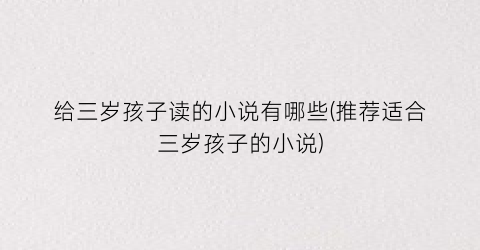 给三岁孩子读的小说有哪些(推荐适合三岁孩子的小说)