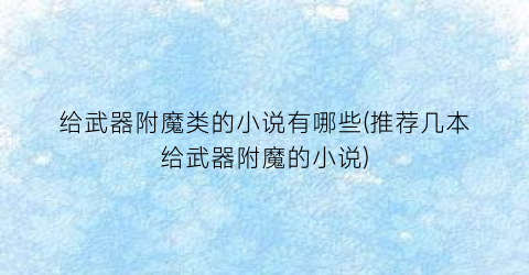 给武器附魔类的小说有哪些(推荐几本给武器附魔的小说)