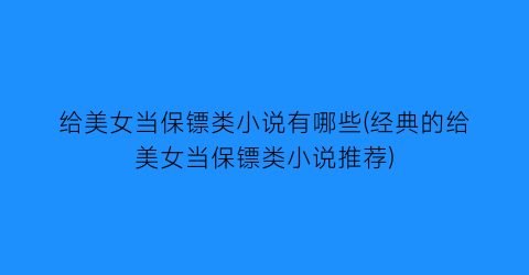给美女当保镖类小说有哪些(经典的给美女当保镖类小说推荐)