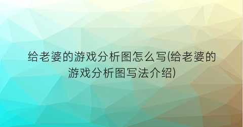 “给老婆的游戏分析图怎么写(给老婆的游戏分析图写法介绍)