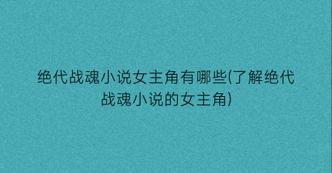 绝代战魂小说女主角有哪些(了解绝代战魂小说的女主角)