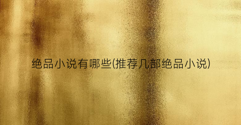绝品小说有哪些(推荐几部绝品小说)