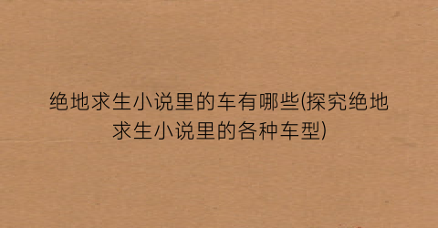 绝地求生小说里的车有哪些(探究绝地求生小说里的各种车型)