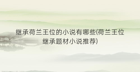 继承荷兰王位的小说有哪些(荷兰王位继承题材小说推荐)