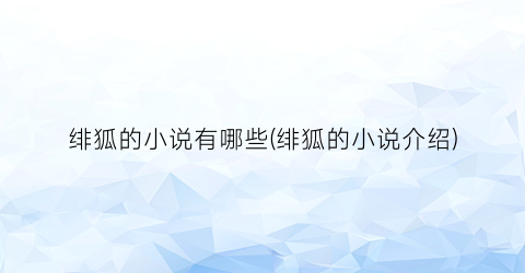 绯狐的小说有哪些(绯狐的小说介绍)