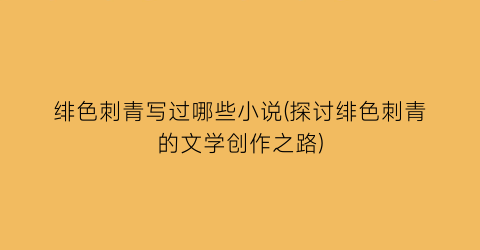 绯色刺青写过哪些小说(探讨绯色刺青的文学创作之路)