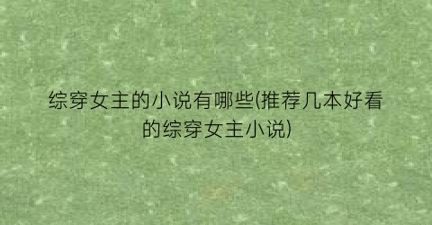 综穿女主的小说有哪些(推荐几本好看的综穿女主小说)