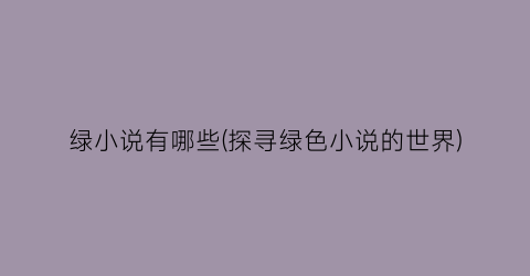 绿小说有哪些(探寻绿色小说的世界)