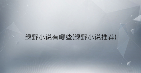 绿野小说有哪些(绿野小说推荐)