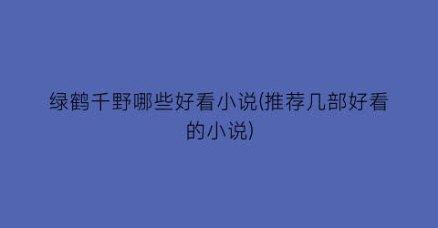 绿鹤千野哪些好看小说(推荐几部好看的小说)