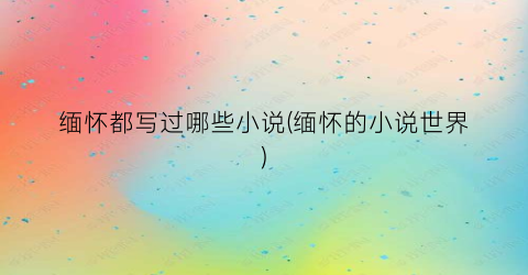 缅怀都写过哪些小说(缅怀的小说世界)