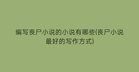 编写丧尸小说的小说有哪些(丧尸小说最好的写作方式)