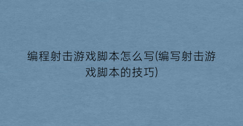 编程射击游戏脚本怎么写(编写射击游戏脚本的技巧)