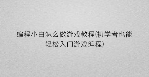 “编程小白怎么做游戏教程(初学者也能轻松入门游戏编程)