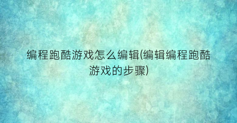 “编程跑酷游戏怎么编辑(编辑编程跑酷游戏的步骤)