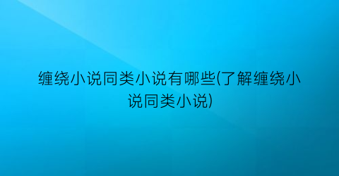 缠绕小说同类小说有哪些(了解缠绕小说同类小说)