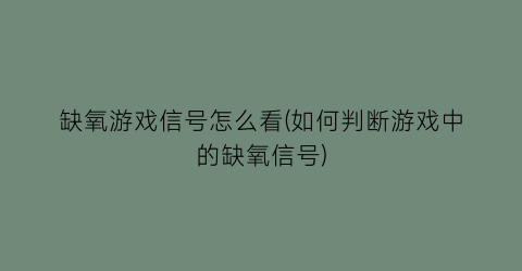 缺氧游戏信号怎么看(如何判断游戏中的缺氧信号)