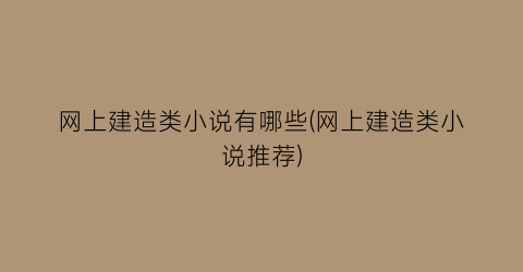 网上建造类小说有哪些(网上建造类小说推荐)