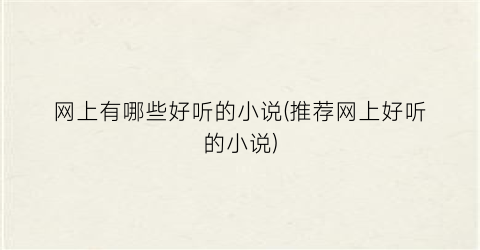 网上有哪些好听的小说(推荐网上好听的小说)