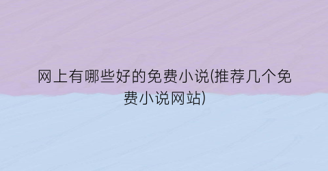 网上有哪些好的免费小说(推荐几个免费小说网站)