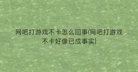 “网吧打游戏不卡怎么回事(网吧打游戏不卡好像已成事实)