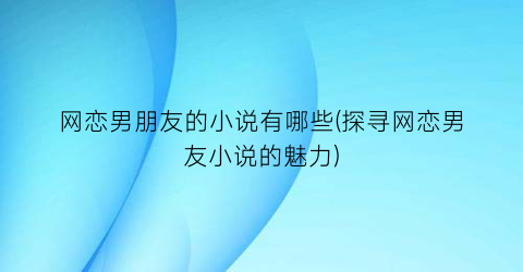 网恋男朋友的小说有哪些(探寻网恋男友小说的魅力)