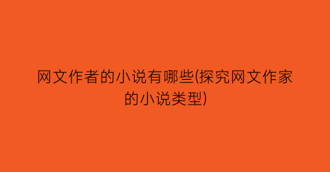 网文作者的小说有哪些(探究网文作家的小说类型)