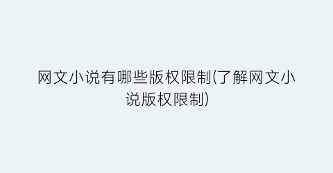 网文小说有哪些版权限制(了解网文小说版权限制)