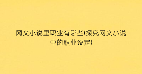 网文小说里职业有哪些(探究网文小说中的职业设定)