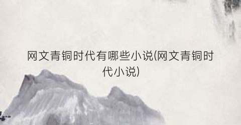 网文青铜时代有哪些小说(网文青铜时代小说)