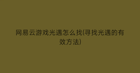 “网易云游戏光遇怎么找(寻找光遇的有效方法)