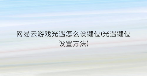 网易云游戏光遇怎么设键位(光遇键位设置方法)