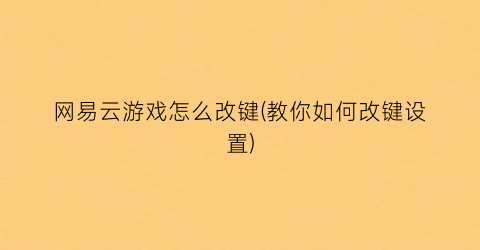 网易云游戏怎么改键(教你如何改键设置)