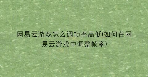 “网易云游戏怎么调帧率高低(如何在网易云游戏中调整帧率)