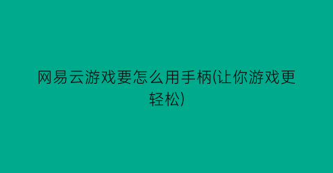 “网易云游戏要怎么用手柄(让你游戏更轻松)