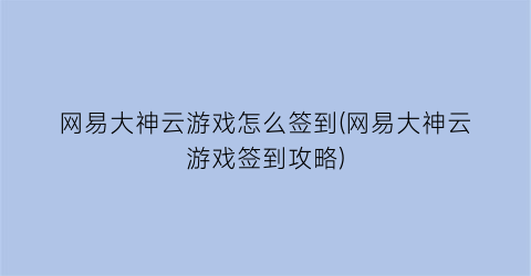 网易大神云游戏怎么签到(网易大神云游戏签到攻略)