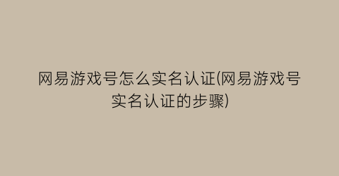 网易游戏号怎么实名认证(网易游戏号实名认证的步骤)